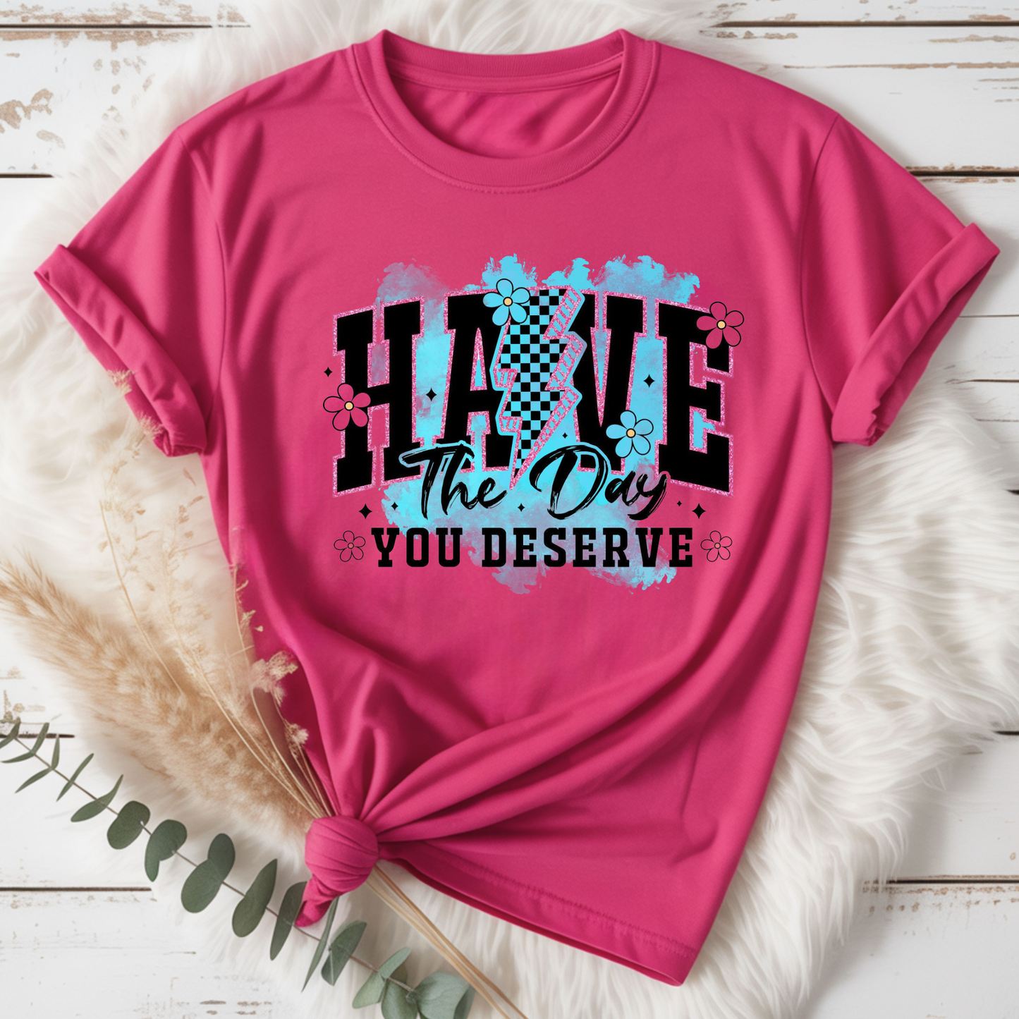Have the day you deserve Tee