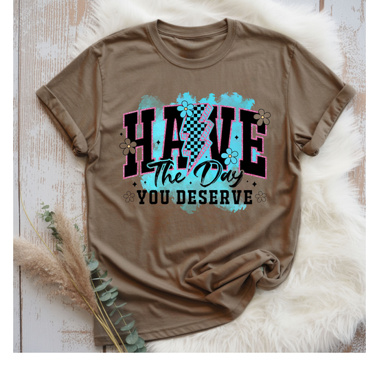 Have the day you deserve Tee